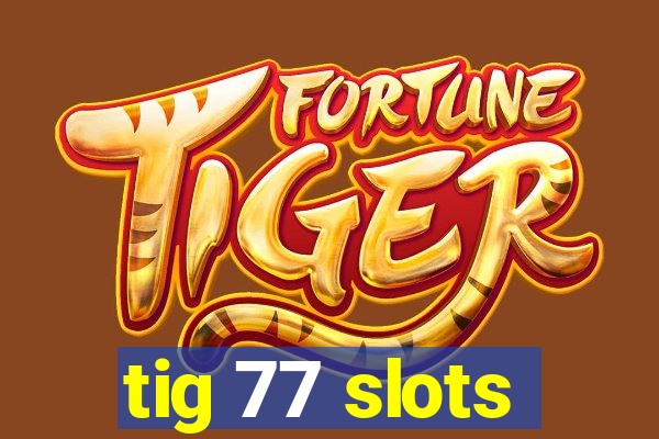 tig 77 slots