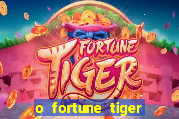 o fortune tiger paga mesmo