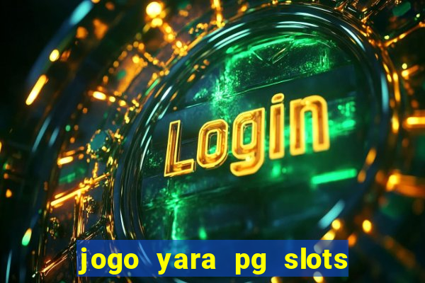 jogo yara pg slots paga mesmo