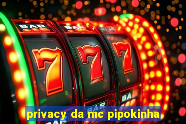 privacy da mc pipokinha