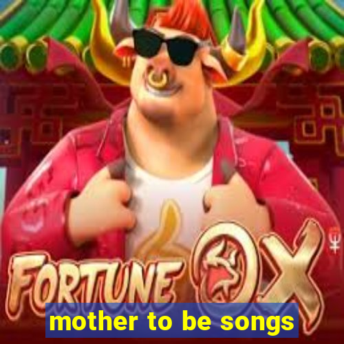 mother to be songs