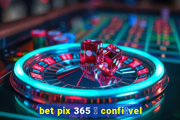 bet pix 365 茅 confi谩vel