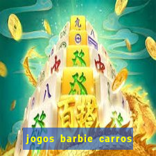 jogos barbie carros suas amigas