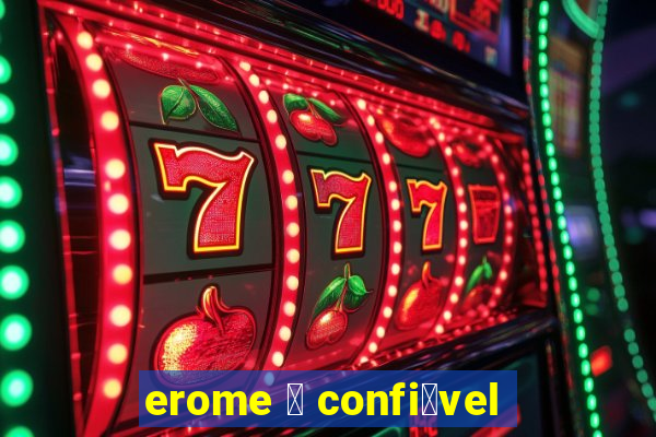 erome 茅 confi谩vel