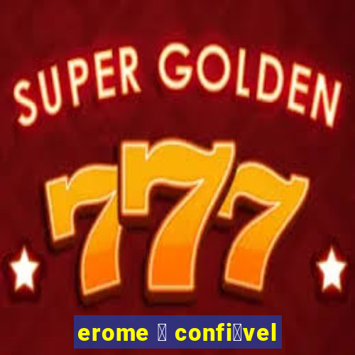 erome 茅 confi谩vel