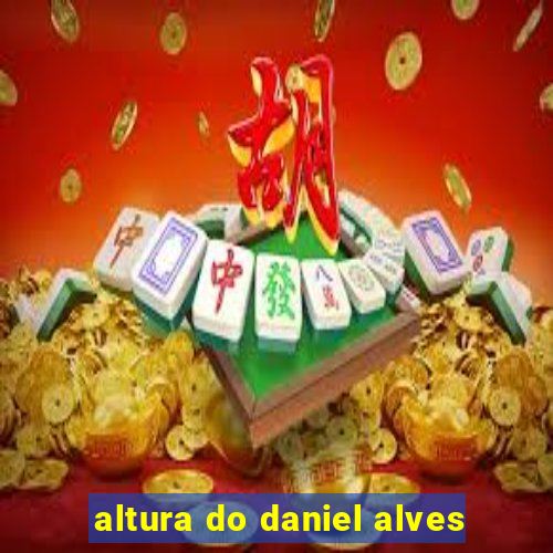 altura do daniel alves