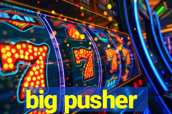 big pusher