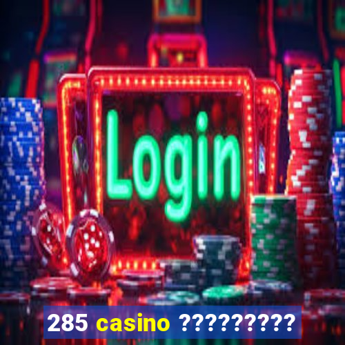 285 casino ?????????