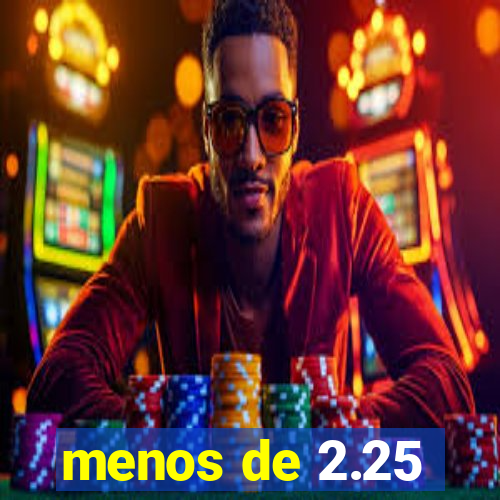 menos de 2.25