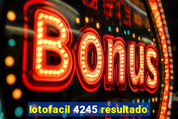 lotofacil 4245 resultado