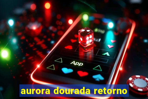 aurora dourada retorno