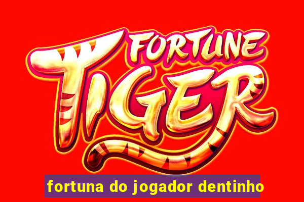 fortuna do jogador dentinho