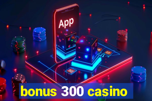 bonus 300 casino