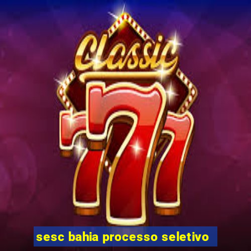 sesc bahia processo seletivo