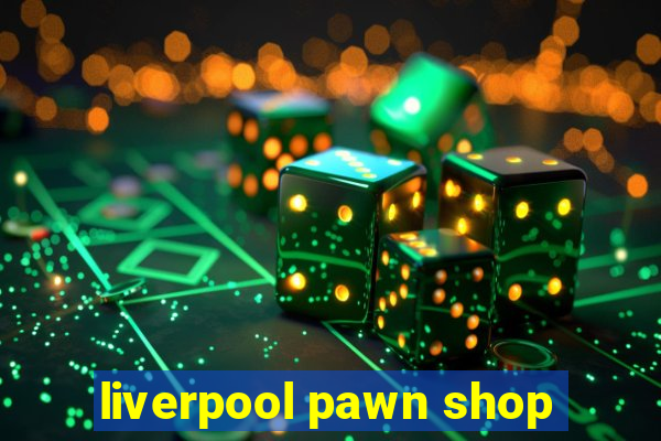 liverpool pawn shop