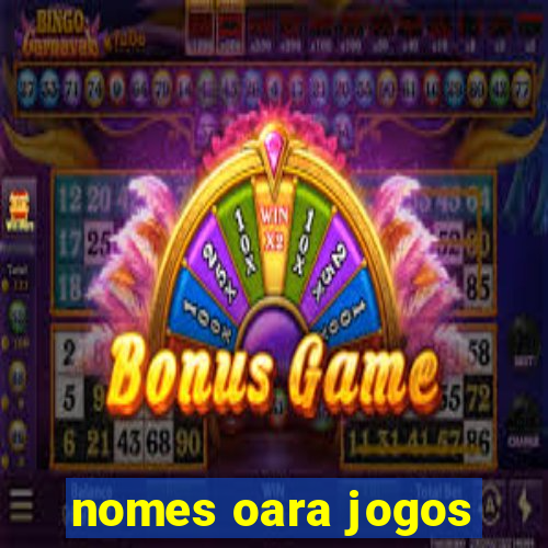 nomes oara jogos