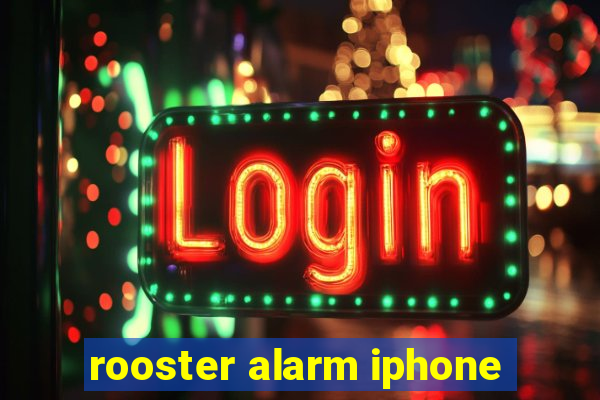 rooster alarm iphone