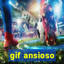 gif ansioso