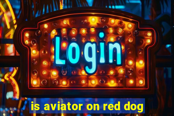 is aviator on red dog