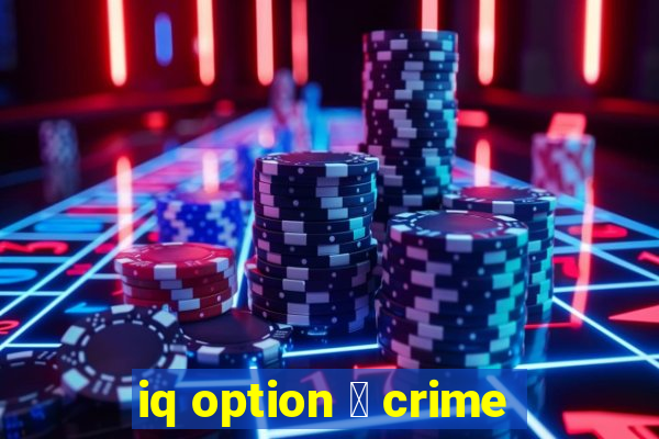 iq option 茅 crime