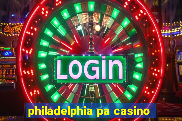 philadelphia pa casino