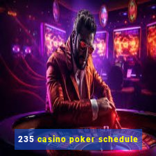 235 casino poker schedule