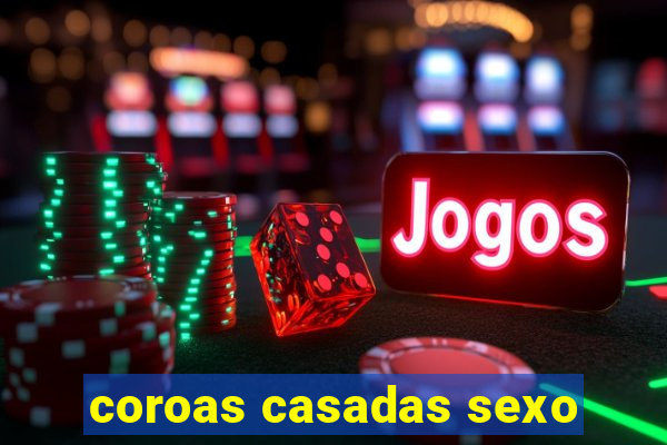 coroas casadas sexo