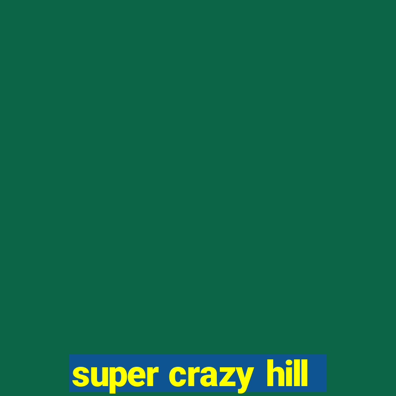 super crazy hill