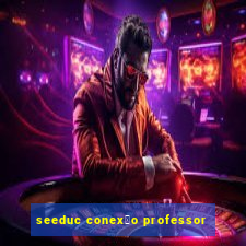 seeduc conex茫o professor