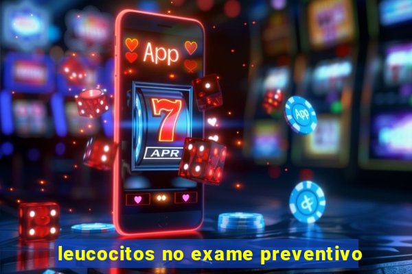 leucocitos no exame preventivo