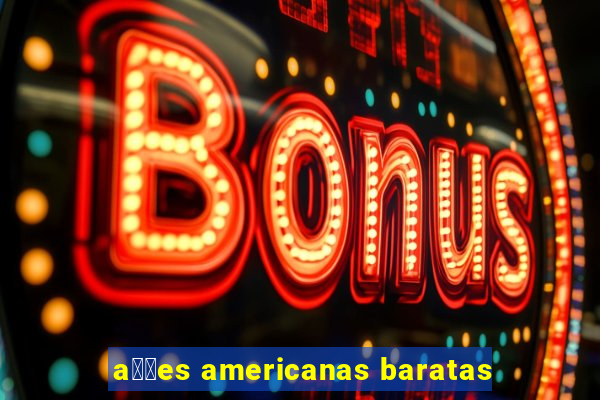 a莽玫es americanas baratas