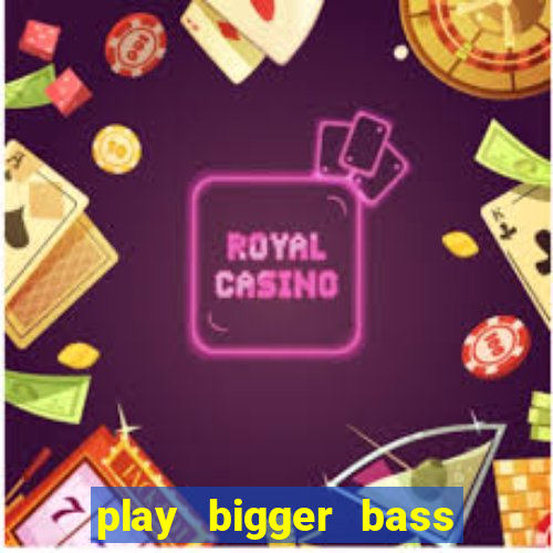 play bigger bass bonanza slots