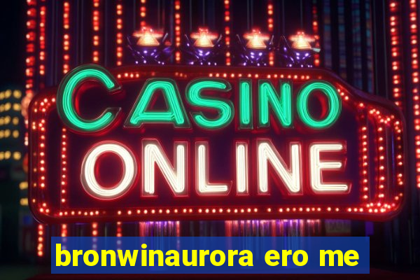 bronwinaurora ero me