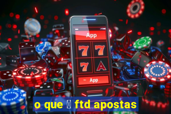 o que 茅 ftd apostas