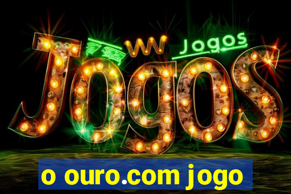 o ouro.com jogo