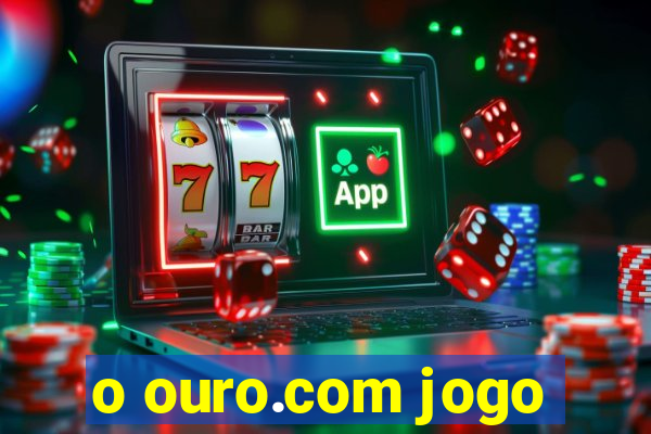 o ouro.com jogo