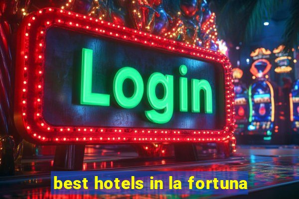 best hotels in la fortuna