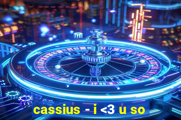 cassius - i <3 u so