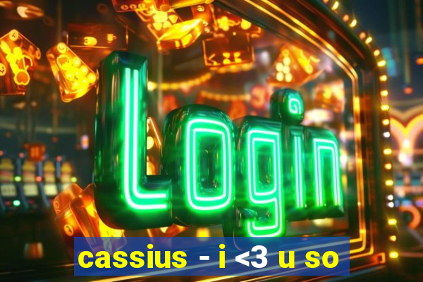 cassius - i <3 u so