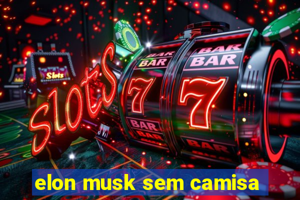 elon musk sem camisa