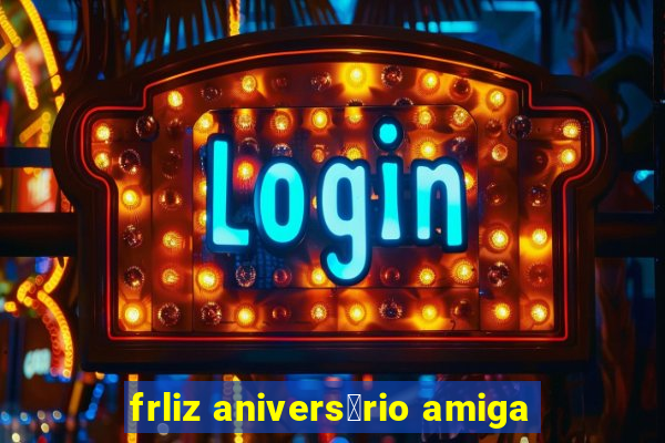 frliz anivers谩rio amiga