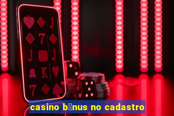 casino b么nus no cadastro