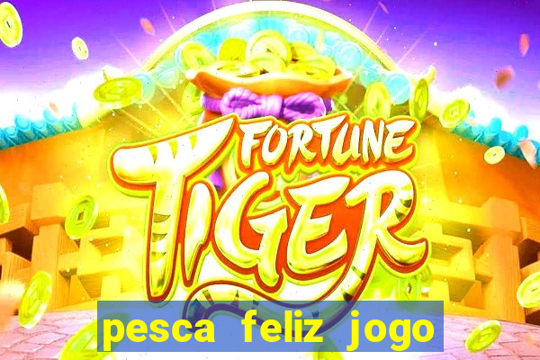 pesca feliz jogo que ganha dinheiro