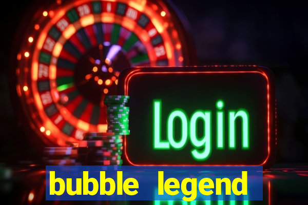 bubble legend ganhar dinheiro