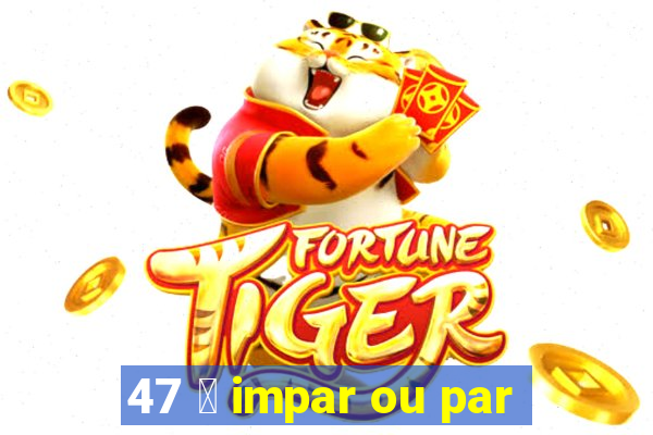 47 茅 impar ou par