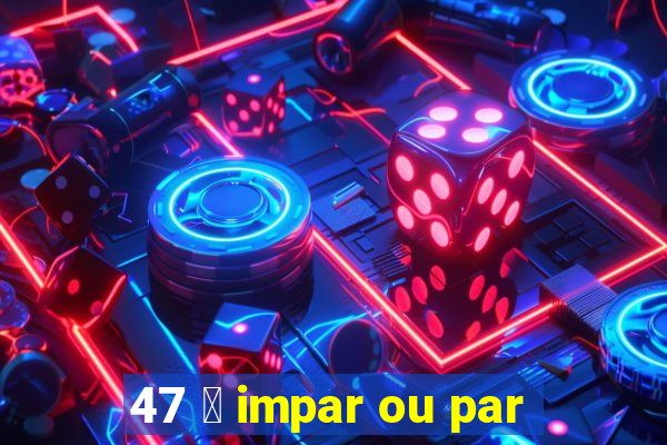 47 茅 impar ou par