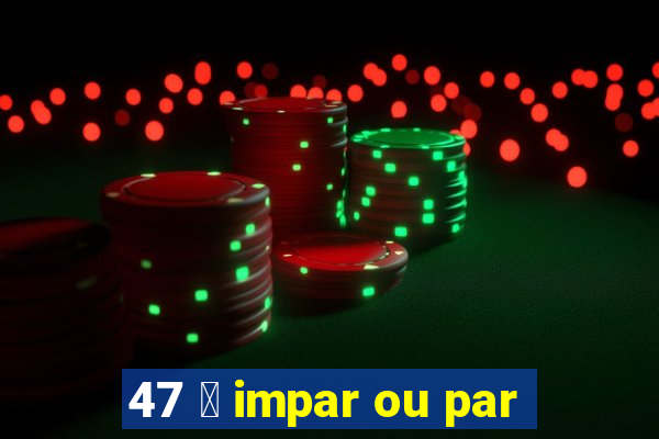 47 茅 impar ou par