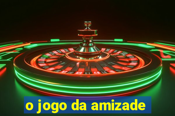 o jogo da amizade