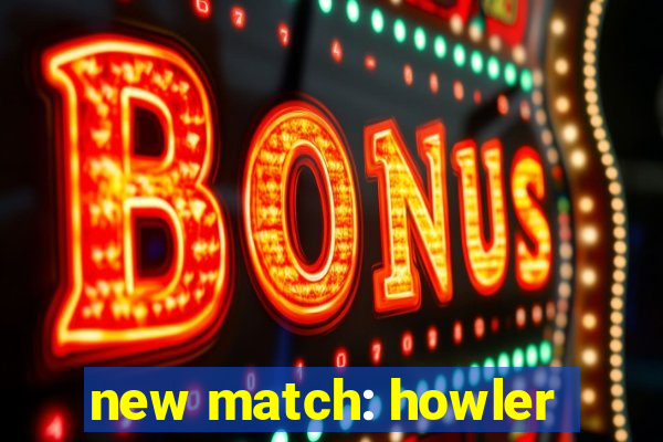 new match: howler