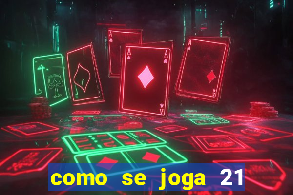 como se joga 21 com cartas